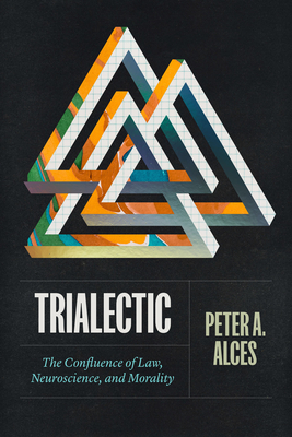 Trialectic: The Confluence of Law, Neuroscience, and Morality - Alces, Peter A