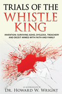 Trials of the Whistle King: Invention: Surviving ADHD, Dyslexia, Treachery and Deceit Armed with Faith and Family