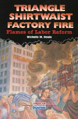 Triangle Shirtwaist Factory Fire: Flames of Labor Reform - Houle, Michelle M