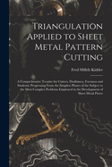 Triangulation Applied to Sheet Metal Pattern Cutting: A Comprehensive Treatise for Cutters, Draftsmen, Foremen and Students; Progressing From the Simplest Phases of the Subject to the Most Complex Problems Employed in the Development of Sheet Metal Patter