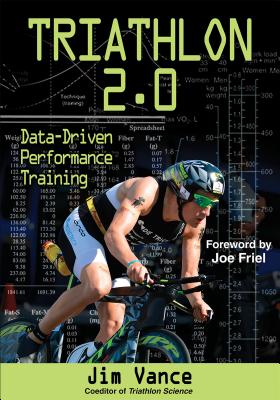 Triathlon 2.0: Data-Driven Performance Training - Vance, Jim S., and Friel, Joe (Foreword by)
