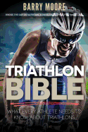 Triathlon Bible: What Every Athlete Needs To Know About Triathlons: Bridge the Gap on Nutrition, Fitness and Stamina for Triathlons - Moore, Barry