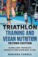 Triathlon Training and Vegan Nutrition Second Edition: 90 Brilliant Triathlete Workouts and Vegan Meal Plans