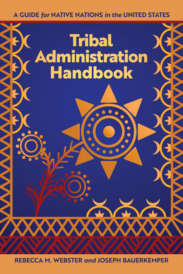 Tribal Administration Handbook: A Guide for Native Nations in the United States - Webster, Rebecca M (Editor), and Bauerkemper, Joseph (Editor)