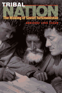 Tribal Nation: The Making of Soviet Turkmenistan