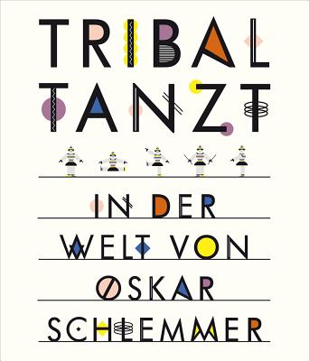 Tribal Tanzt - In Der Welt Von Oskar Schlemmer - Stuttgart, Staatsgalerie (Editor)