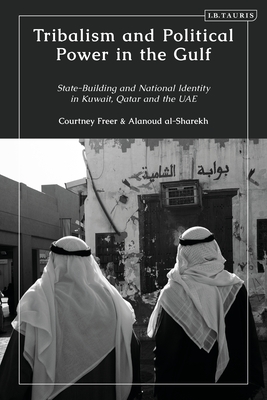 Tribalism and Political Power in the Gulf: State-Building and National Identity in Kuwait, Qatar and the Uae - Freer, Courtney, and Al-Sharekh, Alanoud