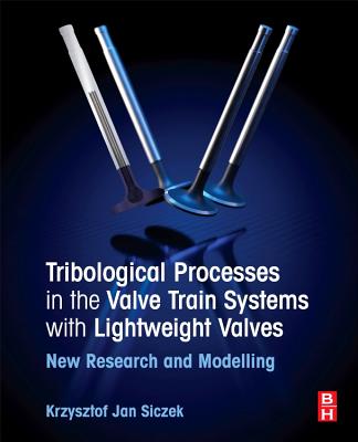 Tribological Processes in the Valve Train Systems with Lightweight Valves: New Research and Modelling - Siczek, Krzysztof Jan