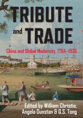Tribute and Trade: China and Global Modernity, 17841935 - Christie, William, Professor (Editor), and Dunstan, Angela (Editor), and Tong, Q.S. (Editor)