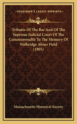 Tributes of the Bar and of the Supreme Judicial Court of the Commonwealth to the Memory of Walbridge Abner Field (1905) - Massachusetts Historical Society