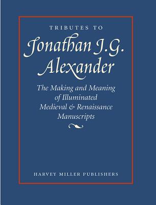 Tributes to Jonathan J.G. Alexander: The Making and Meaning of Illuminated Medieval & Renaissance Manuscripts, Art & Architecture - Guest, Gerald B (Editor), and L'Engle, Susan (Editor)