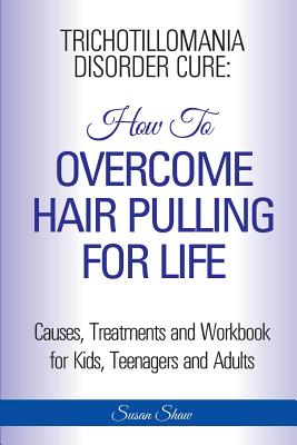 Trichotillomania Disorder Cure: How To Stop Hair Pulling For Life - Shaw, Susan