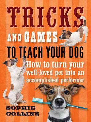 Tricks and Games to Teach Your Dog: How to Turn Your Much-Loved Pet into an Accomplished Performer - Collins, Sophie, and Dainty, Suellen