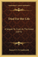 Tried For Her Life: A Sequel To Cruel As The Grave (1875)