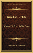 Tried for Her Life: A Sequel to Cruel as the Grave (1875)