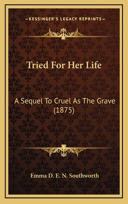 Tried for Her Life: A Sequel to Cruel as the Grave (1875) - Southworth, Emma D E N