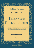 Triennium Philologicum, Vol. 5: Oder Grundzge Der Philologischen Wissenschaften, Fr Jnger Der Philologie Zur Wiederholung Und Selbstprfung; Semester-Abtheilung (Classic Reprint)