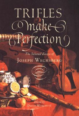 Trifles Make Perfection: The Selected Essays of Joseph Wechsberg - Morowitz, David (Editor), and Wechsberg, Joseph