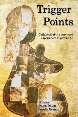 Trigger Points: Childhood Abuse Survivors Experiences of Parenting - Brandt, Joyelle, and Daum, Dawn