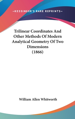 Trilinear Coordinates And Other Methods Of Modern Analytical Geometry Of Two Dimensions (1866) - Whitworth, William Allen