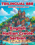 Trilingual 888 English Haitian Creole Serbian Illustrated Vocabulary Book: Help your child become multilingual with efficiency