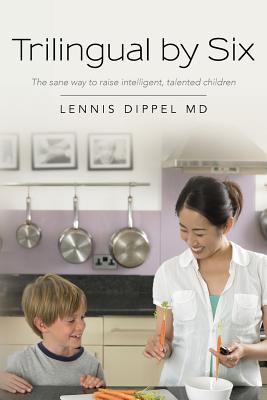 Trilingual by Six: The sane way to raise intelligent, talented children - Dippel MD, Lennis