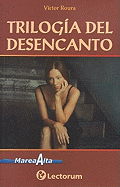 Trilogia del Desencanto: Como Si No Hubiese Llorado Nunca Antes en la Vida, Me Hubiera Gustado Decirle Porque A Veces Nacemos Sin Amar, Es Demasiado Triste Observar el Vano Esfuerzo de los Hombres