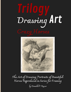 Trilogy Drawing Art Crazy Horses: The Art of Drawing; Portraits of Beautiful Horses Reproduced in Series for Framing