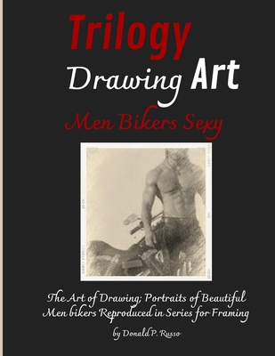 Trilogy Drawing Art Men Bikers Sexy: The Art of Drawing; Portraits of Beautiful Men Bikers Reproduced in Series for Framing - Russo, Donald P