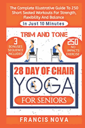 Trim and Tone, 28 Day of Chair Yoga for Seniors: The Complete Illustrative Guide To 250 Short Seated Workouts for Strength, Flexibility, and Balance in Just 10 Minutes A Day.