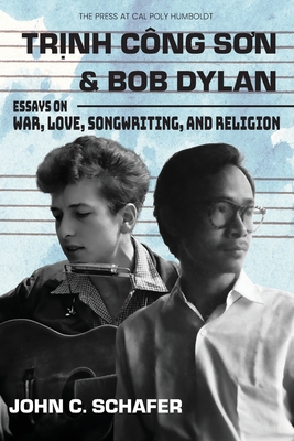 Trinh Cong Son and Bob Dylan: Essays on War, Love, Songwriting, and Religion: Essays on War, Love, Songwriting and Religion - Schafer, John C