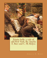 Trinity bells: a tale of old New York. By: Amelia E. Barr and C. M. Relyea