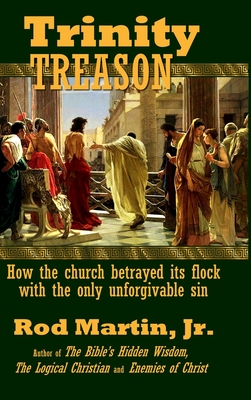 Trinity Treason: How the church betrayed its flock with the only unforgivable sin - Martin, Rod, Jr.