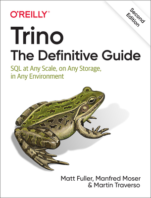 Trino: The Definitive Guide: SQL at Any Scale, on Any Storage, in Any Environment - Fuller, Matt, and Moser, Manfred, and Traverso, Martin