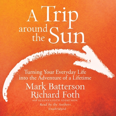 Trip Around the Sun: Turning Your Everyday Life Into the Adventure of a Lifetime - Batterson, Mark (Read by), and Foth, Richard (Read by), and Aughtmon, Susanna Foth (Contributions by)