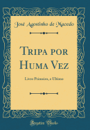 Tripa Por Huma Vez: Livro Primeiro, E Ultimo (Classic Reprint)