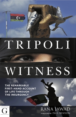 Tripoli Witness: The Remarkable First Hand Account of Life Through the Insurgency - Jawad, Rana, and Kenyon, Paul (Foreword by)