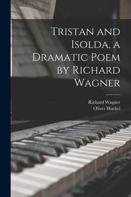 Tristan and Isolda, a Dramatic Poem by Richard Wagner - Wagner, Richard 1813-1883, and Huckel, Oliver 1864-1940