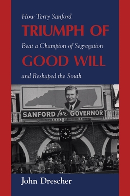 Triumph of Good Will: How Terry Sanford Beat a Champion of Segregation and Reshaped the South - Drescher, John