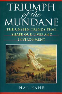 Triumph of the Mundane: The Unseen Trends That Shape Our Lives and Environment - Kane, Hal M