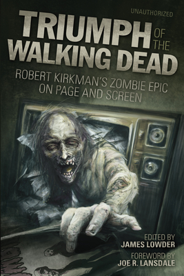 Triumph of the Walking Dead: Robert Kirkman's Zombie Epic on Page and Screen - Lowder, James (Editor), and Lansdale, Joe R (Foreword by), and Bonansinga, Jay (Contributions by)