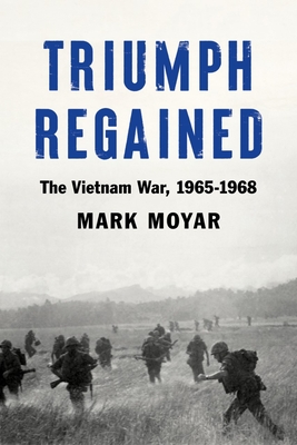 Triumph Regained: The Vietnam War, 1965-1968 - Moyar, Mark