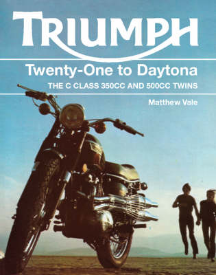 Triumph Twenty-One to Daytona: The 'C' Class 350cc and 500cc Twins - Vale, Matthew