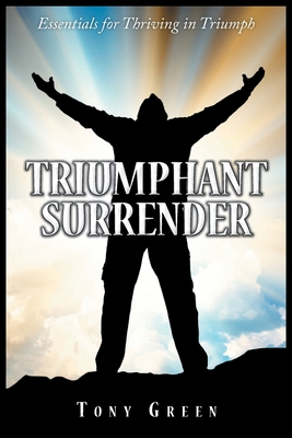 Triumphant Surrender: Essentials for Thriving in Triumph - Green, Tony