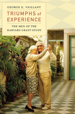 Triumphs of Experience: The Men of the Harvard Grant Study - Vaillant, George E, M.D.