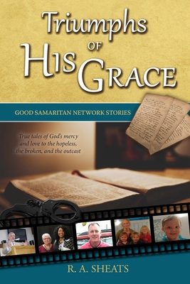 Triumphs of His Grace, Good Samaritan Network Stories: True tales of God's mercy and love to the hopeless, the broken, and the outcast - Sheats, R A