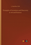 Triumphs of Invention and Discovery in Art and Science