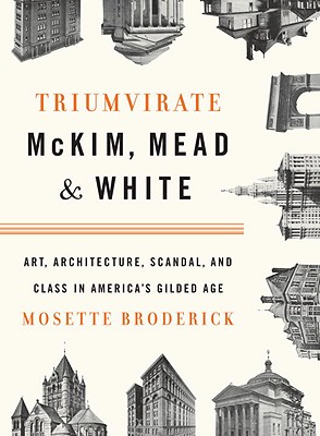 Triumvirate: McKim, Mead & White: Art, Architecture, Scandal, and Class in America's Gilded Age - Broderick, Mosette