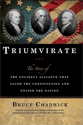 Triumvirate: The Story of the Unlikely Alliance That Saved the Constitution and United the Nation - Chadwick, Bruce, Ph.D.