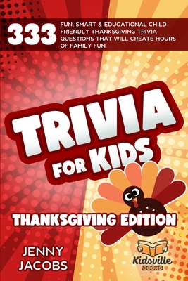 Trivia For Kids Thanksgiving Edition: 333 Fun, Smart & Educational Child Friendly Thanksgiving Trivia Questions That Will Create Hours Of Family Fun - Jacobs, Jenny